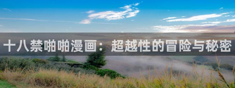 虫虫漫画免费首页入口：十八禁啪啪漫画：超越性的冒险与秘密